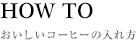 HOW TO おいしいコーヒーの入れ方